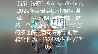 【新片速遞】&nbsp;&nbsp;2022年度最美Cd小姐姐-荼蘼- ❤️：透明小白丝袜，俨然一个熟透的小蜜桃，十八岁精液超多，菊花开张，前后一起高潮 爽！[524M/MP4/07:05]