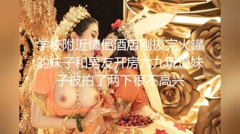 学校附近情侣酒店刚拔完火罐的妹子和男友开房六九玩逼妹子被拍了两下很不高兴