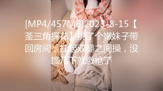 [MP4/457MB]2023-8-15【菳三角探花】挑了个嫩妹子带回房间，扛起双腿之间操，没搞几下就缴枪了