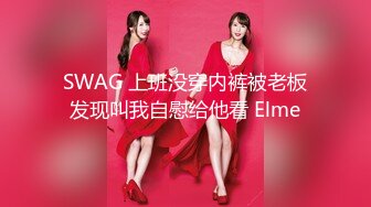 SWAG 上班没穿内裤被老板发现叫我自慰给他看 Elme