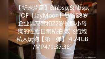 【新速片遞】&nbsp;&nbsp;✨OF「JayMoon」曼谷28岁企业男高管和22岁长腿小母狗的性爱日常私拍 双飞约炮私人玩物【第一弹】[4.24GB/MP4/1:37:38]