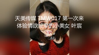 天美传媒 TMW017 第一次来体验情欲按摩的小美女 叶宸欣