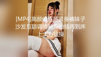 [MP4]高颜值性感紧身裤妹子沙发互舔调情骑乘抽插再到床上大力猛操