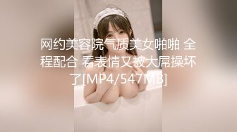 网约美容院气质美女啪啪 全程配合 看表情又被大屌操坏了[MP4/547MB]