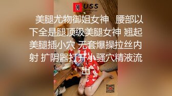 ✿美腿尤物御姐女神✿腰部以下全是腿顶级美腿女神 翘起美腿插小穴 无套爆操拉丝内射 扩阴器打开小骚穴精液流出