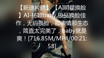 【新速片遞】 【AI明星换脸】AI-杨颖baby 极品换脸佳作，无码换脸，那表情那生态，简直太完美了，baby就是爽！[716.85M/MP4/00:21:58]