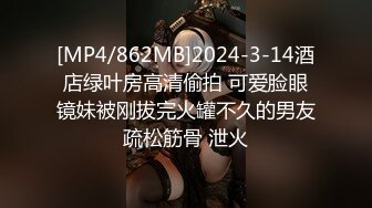 [MP4/862MB]2024-3-14酒店绿叶房高清偷拍 可爱脸眼镜妹被刚拔完火罐不久的男友疏松筋骨 泄火