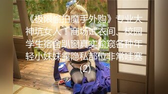 《极限偸拍魔手外购》专业大神坑女人！商场试衣间、校园学生宿舍趴窗真实偸窥各种年轻小妹妹露隐私部位非常哇塞 (2)