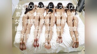 420HOI-234 ヒロスエ(22)  素人ホイホイZ・素人・美少女・清楚・美乳・顔射・ハメ撮り・色白・洋食屋・肉食・酒好き・2発射・ドキュメント (末広純)