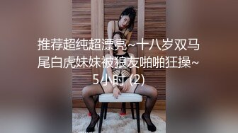 推荐超纯超漂亮~十八岁双马尾白虎妹妹被狼友啪啪狂操~5小时 (2)