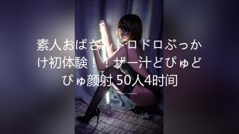 素人おばさんドロドロぶっかけ初体験！！ザー汁どぴゅどぴゅ颜射 50人4时间