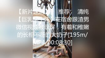 【新片速遞】❣️推荐❣️清纯【巨乳学生妹】在宿舍跟渣男微信视频被录屏，有着和稚嫩的长相不符的大奶子[195m/MP4/00:08:30]