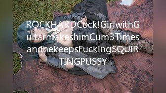 ROCKHARDCock!GirlwithGuitarmakeshimCum3TimesandhekeepsFuckingSQUIRTINGPUSSY