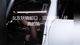 女友妖娆蛇口，完美露脸，经典的第一视角