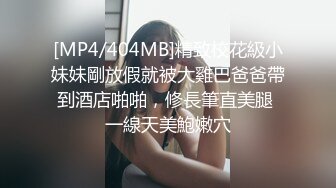 [MP4/404MB]精致校花級小妹妹剛放假就被大雞巴爸爸帶到酒店啪啪，修長筆直美腿 一線天美鮑嫩穴