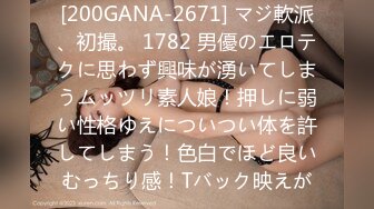 [200GANA-2671] マジ軟派、初撮。 1782 男優のエロテクに思わず興味が湧いてしまうムッツリ素人娘！押しに弱い性格ゆえについつい体を許してしまう！色白でほど良いむっちり感！Tバック映えが