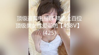 顶级鉴黄电报群 精选上百位顶级美女性爱啪啪【438V】 (425)