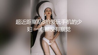 超近距离贴B拍爱玩手机的少妇 一点都没有察觉