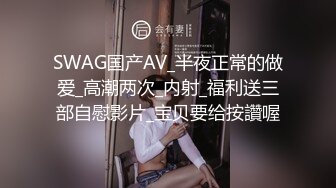 SWAG国产AV_半夜正常的做爱_高潮两次_内射_福利送三部自慰影片_宝贝要给按讚喔