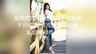 超美尤物『小王同学』微密圈千元VIP唯美流出 美臀女神 翘挺爆乳 性感炸裂