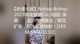 【新速片遞】&nbsp;&nbsp; 2023年度最美Cd小姐姐-荼蘼-❤️ 超市楼梯露出，菊花扩张，打飞机爽喷射！[185M/MP4/11:02]