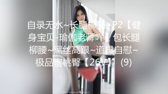 自录无水~长腿柳腰~P2【健身宝贝-瑜伽老师吖】包长腿柳腰~黑丝高跟~道具自慰~极品蜜桃臀【26V】  (9)