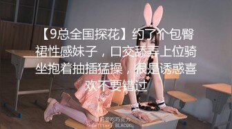 【9总全国探花】约了个包臀裙性感妹子，口交舔弄上位骑坐抱着抽插猛操，很是诱惑喜欢不要错过