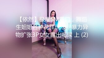 【依然】极度SM重口，舞蹈生姐姐各种花样玩法，暴力异物扩张3P女女露出喝尿 上 (2)