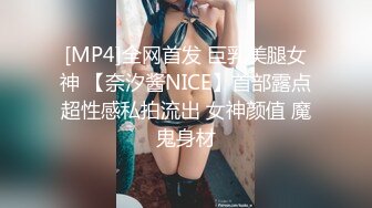 [MP4]全网首发 巨乳美腿女神 【奈汐酱NICE】首部露点超性感私拍流出 女神颜值 魔鬼身材