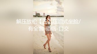 解压放松【三】压迫式坐脸/有全套-酒店-口交