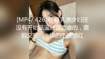 [MP4/ 426M] 巨乳美少妇还没有开始逼逼就湿漉漉的，露脸交啪啪，操的小脸通红