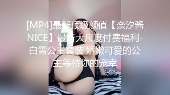 [MP4]最新顶级颜值【奈汐酱NICE】最新大尺度付费福利-白雪公主套装 娇嫩可爱的公主等待你的宠幸