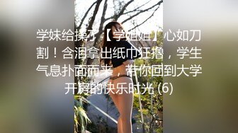 学妹给操了【学姐姐】心如刀割！含泪拿出纸巾狂撸，学生气息扑面而来，带你回到大学开房的快乐时光 (6)