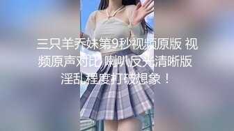 三只羊乔妹第9秒视频原版 视频原声对比 喇叭反光清晰版 淫乱程度打破想象！