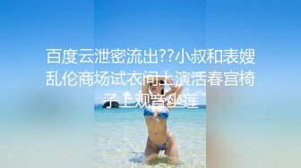 百度云泄密流出??小叔和表嫂乱伦商场试衣间上演活春宫椅子上观音坐莲