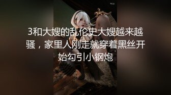 3和大嫂的乱伦史大嫂越来越骚，家里人刚走就穿着黑丝开始勾引小钢炮