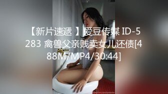 【新片速遞 】爱豆传媒 ID-5283 禽兽父亲贱卖女儿还债[488M/MP4/30:44]