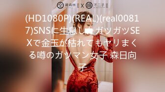 (HD1080P)(REAL)(real00817)SNSに生息したガツガツSEXで金玉が枯れてもヤリまくる噂のガツマン女子 森日向子