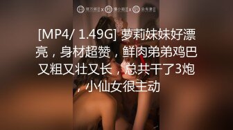 [MP4/ 1.49G] 萝莉妹妹好漂亮，身材超赞，鲜肉弟弟鸡巴又粗又壮又长，总共干了3炮，小仙女很主动