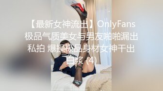 【最新女神流出】OnlyFans极品气质美女与男友啪啪漏出私拍 爆操极品身材女神干出白浆 (4)