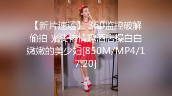 【新片速遞】 360监控破解偷拍 光头佬情趣酒店操白白嫩嫩的美少妇[850M/MP4/17:20]