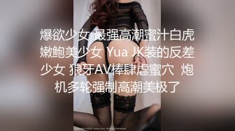 爆欲少女 最强高潮蜜汁白虎嫩鲍美少女 Yua JK装的反差少女 狼牙AV棒肆虐蜜穴  炮机多轮强制高潮美极了