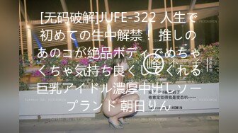 [无码破解]JUFE-322 人生で初めての生中解禁！ 推しのあのコが絶品ボディでめちゃくちゃ気持ち良くしてくれる巨乳アイドル濃厚中出しソープランド 朝日りん