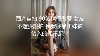 國產自拍 90後情侶做愛 女友不遮臉讓拍 長發極品正妹被後入的爬不起來