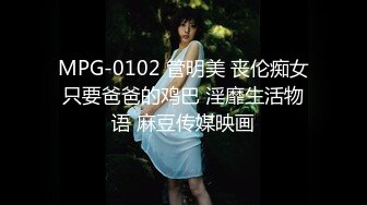 MPG-0102 管明美 丧伦痴女只要爸爸的鸡巴 淫靡生活物语 麻豆传媒映画