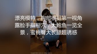 STP19895 再约高颜值气质模特兼职外围女一块逛街回家做爱