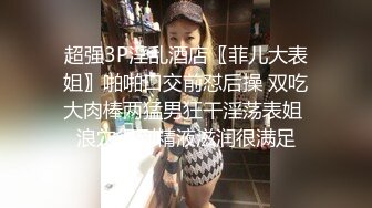 超强3P淫乱酒店〖菲儿大表姐〗啪啪口交前怼后操 双吃大肉棒两猛男狂干淫荡表姐 浪穴得到精液滋润很满足