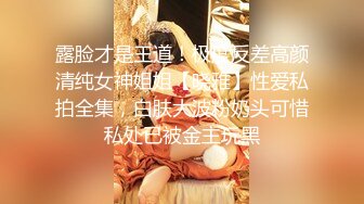 露脸才是王道！极度反差高颜清纯女神姐姐【晓雅】性爱私拍全集，白肤大波粉奶头可惜私处已被金主玩黑