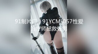 91制片厂，91YCM-057性爱治疗师拯救处男