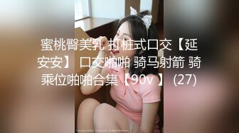 蜜桃臀美乳 打桩式口交【延安安】 口交啪啪 骑马射箭 骑乘位啪啪合集【90v 】 (27)